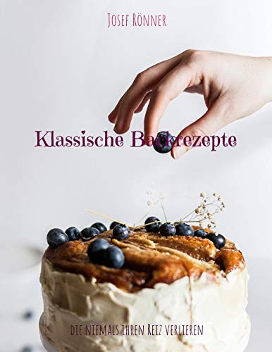 Klassische Backrezepte: die niemals ihren Reiz verlieren von Books on Demand GmbH