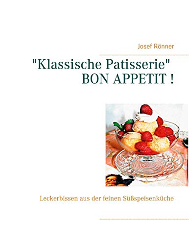 "Klassische Patisserie" BON APPETIT !: Leckerbissen aus der feinen Süßspeisenküche von Books on Demand GmbH