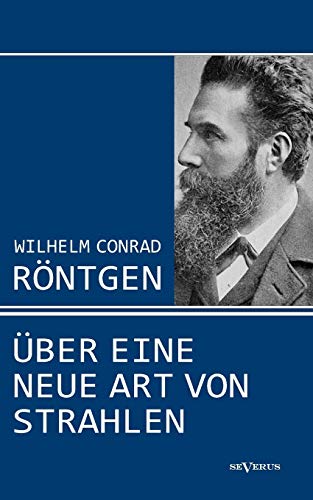 Wilhelm Conrad Röntgen: Über eine neue Art von Strahlen. Drei Aufsätze über die Entdeckung der Röntgenstrahlen von Severus
