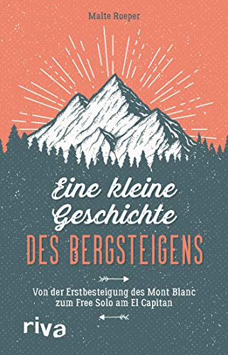 Eine kleine Geschichte des Bergsteigens: Von der Erstbesteigung des Mont Blanc zum Free Solo am El Capitan von RIVA