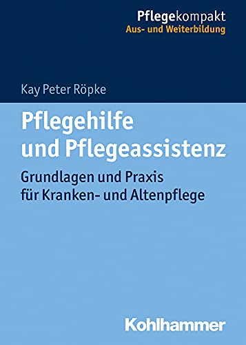 Pflegehilfe und Pflegeassistenz: Grundlagen und Praxis für Kranken- und Altenpflege (Pflegekompakt)