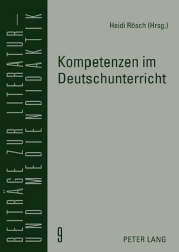 Kompetenzen im Deutschunterricht: Beiträge zur Literatur-, Sprach- und Mediendidaktik (Beiträge zur Literatur- und Mediendidaktik, Band 9) von Peter Lang Gmbh, Internationaler Verlag Der Wissenschaften