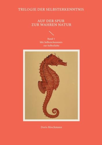 Auf der Spur zur wahren Natur: Mit Selbsterkenntnis zur Selbstliebe