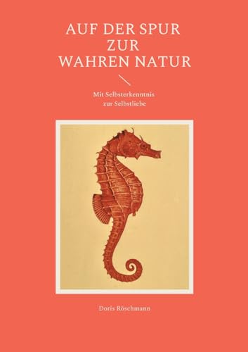 Auf der Spur zur wahren Natur: Mit Selbsterkenntnis zur Selbstliebe