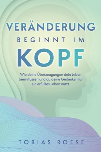 Veränderung beginnt im Kopf: Wie deine Überzeugungen dein Leben beeinflussen und du deine Gedanken für ein erfülltes Leben nutzt. Veränderung beginnt im Kopf: Wie deine Überzeugungen dein Leben beeinflussen und du deine Gedanken für ein erfülltes Leben nutzt.