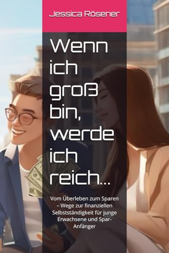 Wenn ich groß bin, werde ich reich...: Vom Überleben zum Sparen – Wege zur finanziellen Selbstständigkeit für junge Erwachsene und Spar-Anfänger von Independently published