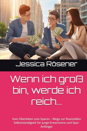 Wenn ich groß bin, werde ich reich...: Vom Überleben zum Sparen – Wege zur finanziellen Selbstständigkeit für junge Erwachsene und Spar-Anfänger von Independently published