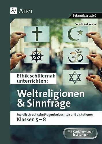 Ethik schülernah Weltreligionen und Sinnfrage: Moralisch-ethische Fragen beleuchten und diskutieren - Klassen 5-8 (Ethik schülernah unterrichten Sekundarstufe) von Auer Verlag in der AAP Lehrerwelt GmbH