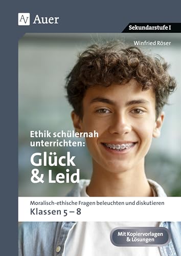 Ethik schülernah unterrichten Glück und Leid: Moralisch-ethische Fragen beleuchten und diskutieren - Klassen 5-8 (Ethik schülernah unterrichten Sekundarstufe) von Auer Verlag i.d.AAP LW