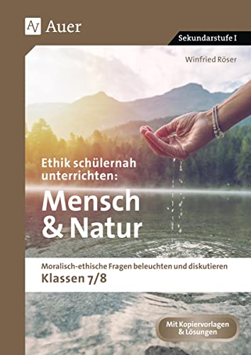 Ethik schülernah unterrichten Mensch und Natur: Moralisch-ethische Fragen beleuchten und diskutieren - Klassen 7/8 (Ethik schülernah unterrichten Sekundarstufe) von Auer Verlag i.d.AAP LW