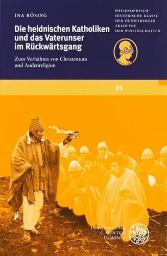 Die heidnischen Katholiken und das Vaterunser im Rückwärtsgang: Zum Verhältnis von Christentum und Andenreligion (Schriften der ... der Heidelberger Akademie der Wissenschaften)