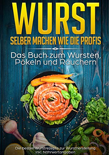 Wurst selber machen wie die Profis: Das Buch zum Wursten, Pökeln und Räuchern: Die besten Wurstrezepte zur Wurstherstellung inkl. Nährwertangaben von Books on Demand