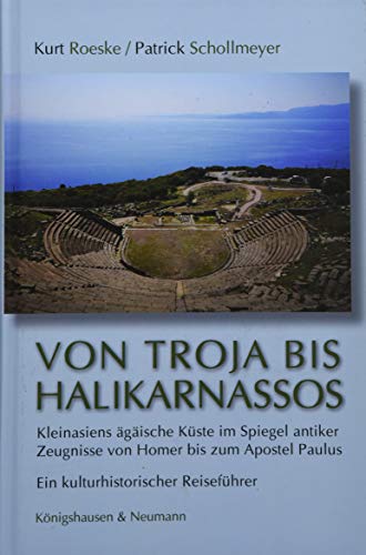 Von Troja bis Halikarnassos: Kleinasiens ägäische Küste im Spiegel antiker Zeugnisse von Homer bis zum Apostel Paulus. Ein kulturhistorischer Reiseführer Von Troja bis Halikarnassos: Kleinasiens ägäische Küste im Spiegel antiker Zeugnisse von Homer bis zum Apostel Paulus. Ein kulturhistorischer Reiseführer