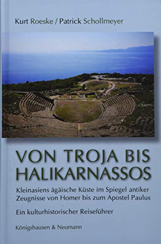 Von Troja bis Halikarnassos: Kleinasiens ägäische Küste im Spiegel antiker Zeugnisse von Homer bis zum Apostel Paulus. Ein kulturhistorischer Reiseführer von Knigshausen & Neumann