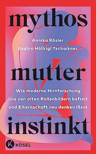 Mythos Mutterinstinkt: Wie moderne Hirnforschung uns von alten Rollenbildern befreit und Elternschaft neu denken lässt - Von Muttertät und Matreszenz von Kösel-Verlag