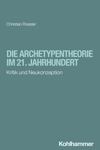 Die Archetypentheorie im 21. Jahrhundert: Kritik und Neukonzeption Die Archetypentheorie im 21. Jahrhundert: Kritik und Neukonzeption von W. Kohlhammer GmbH
