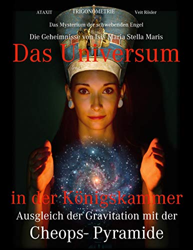 Das Universum in der Königskammer: Das Mysterium der schwebenden Engel - Ausgleich der Gravitation mit der Cheops- Pyramide - Die Geheimnisse von Isis Maria Stella Maris