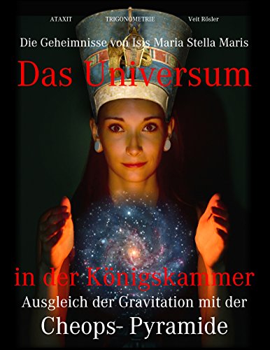 Das Universum in der Königskammer: Die Geheimnisse von Isis Maria Stella Maris - Ausgleich der Gravitation mit der Cheops-Pyramide Das Universum in der Königskammer: Die Geheimnisse von Isis Maria Stella Maris - Ausgleich der Gravitation mit der Cheops-Pyramide