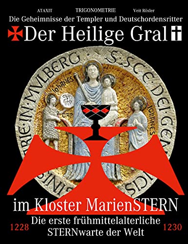 Der Heilige Gral im Kloster MarienSTERN: Die Geheimnisse der Templer und Deutschordensritter - Die erste frühmittelalterliche STERNwarte der Welt Der Heilige Gral im Kloster MarienSTERN: Die Geheimnisse der Templer und Deutschordensritter - Die erste frühmittelalterliche STERNwarte der Welt