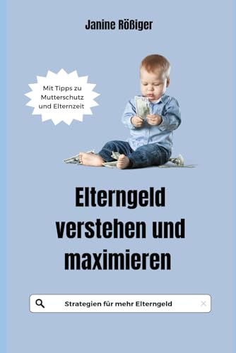Elterngeld verstehen und maximieren: Strategien für mehr Elterngeld - Mit Tipps zu Mutterschutz und Elternzeit von Independently published