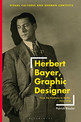 Herbert Bayer, Graphic Designer: From the Bauhaus to Berlin, 1921–1938 (Visual Cultures and German Contexts) von Bloomsbury Visual Arts