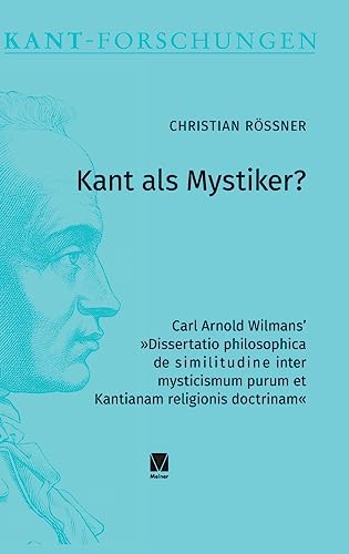 Kant als Mystiker?: Carl Arnold Wilmans’ »Dissertatio philosophica de similitudine inter mysticismum purum et Kantianam religionis doctrinam« (Kant-Forschungen)