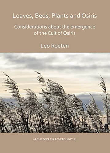 Loaves, beds, plants and Osiris: Considerations about the emergence of the Cult of Osiris (Archaeopress Egyptology, Band 21)