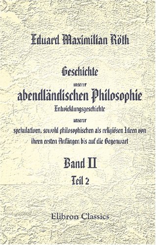 Geschichte unserer abendländischen Philosophie. Entwicklungsgeschichte unserer spekulativen, sowohl philosophischen als religiösen Ideen von ihren ersten Anfängen bis auf die Gegenwart von Adamant Media Corporation