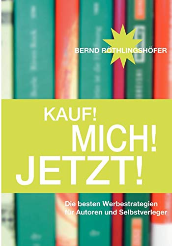 Kauf! Mich! Jetzt!: Die besten Werbestrategien für Autoren und Selbstverleger von Books on Demand GmbH