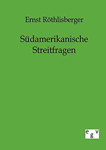 Südamerikanische Streitfragen zu Ende des XIX. und Beginn des XX. Jahrhunderts