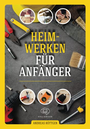 Heimwerken für Anfänger: Das große Heimwerker-Handbuch mit einfachen Anleitungen für Reparaturen, Projekt-Ideen und nützlichen Lifehacks Heimwerken für Anfänger: Das große Heimwerker-Handbuch mit einfachen Anleitungen für Reparaturen, Projekt-Ideen und nützlichen Lifehacks