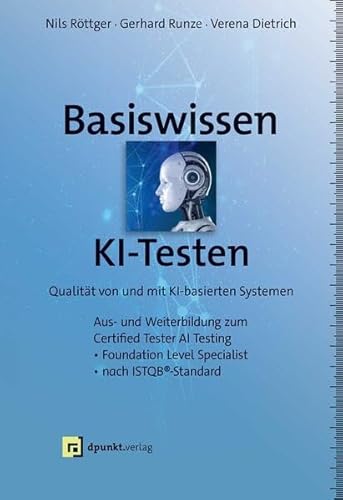 Basiswissen KI-Testen: Qualität von und mit KI-basierten Systemen Aus- und Weiterbildung zum »Certified Tester AI Testing«– Foundation Level Specialist nach ISTQB®-Standard von dpunkt