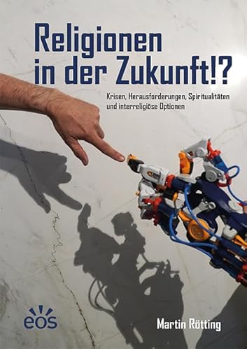 Religionen in der Zukunft!?: Krisen, Herausforderungen, Spiritualitäten und interreligiöse Optionen Religionen in der Zukunft!?: Krisen, Herausforderungen, Spiritualitäten und interreligiöse Optionen