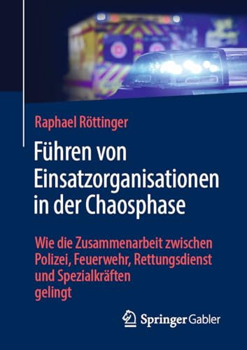 Führen von Einsatzorganisationen in der Chaosphase: Wie die Zusammenarbeit zwischen Polizei, Feuerwehr, Rettungsdienst und Spezialkräften gelingt von Springer Gabler