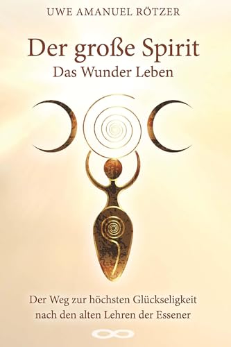 Der große Spirit: Das Wunder Leben Der Weg zur höchsten Glückseligkeit nach den alten Lehren der Essener Der große Spirit: Das Wunder Leben Der Weg zur höchsten Glückseligkeit nach den alten Lehren der Essener