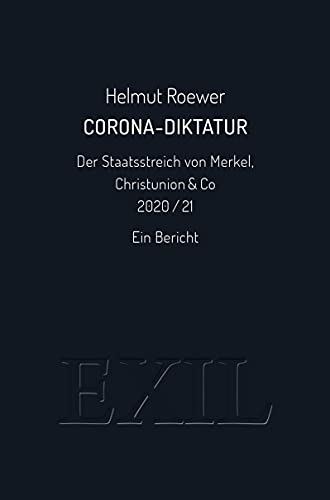 Corona-Diktatur. Der Staatsstreich von Merkel, Christunion & Co 2020/21: Ein Bericht