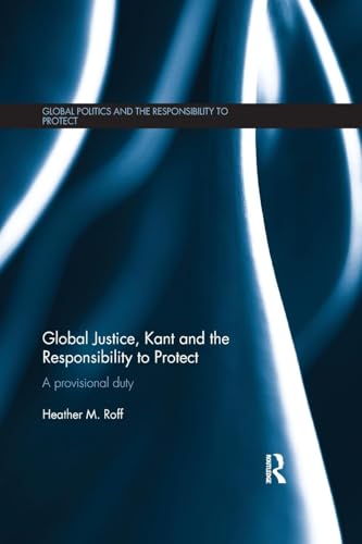 Global Justice, Kant and the Responsibility to Protect: A Provisional Duty (Global Politics and the Responsibility to Protect)