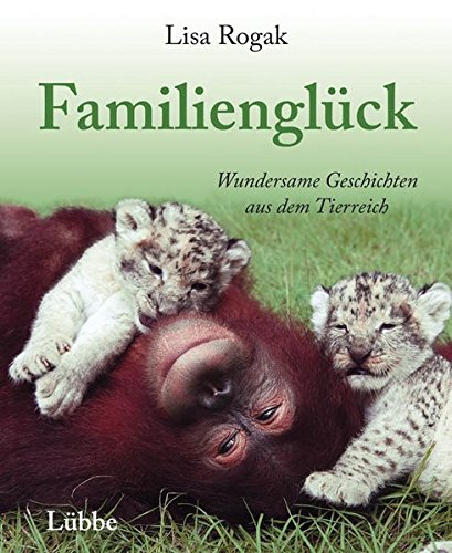 Familienglück: Wundersame Geschichten aus dem Tierreich