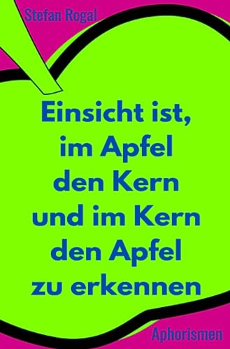 Einsicht ist, im Apfel den Kern und im Kern den Apfel zu erkennen: Aphorismen