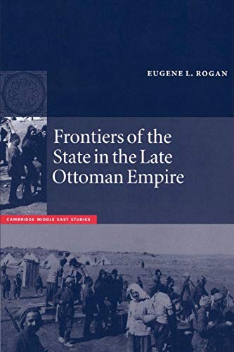 Frontiers of the State in the Late Ottoman Empire: Transjordan, 1850-1921 (Cambridge Middle East Studies)