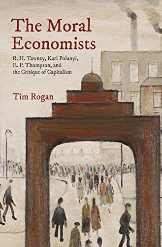 The Moral Economists: R. H. Tawney, Karl Polanyi, E. P. Thompson, and the Critique of Capitalism von Princeton University Press