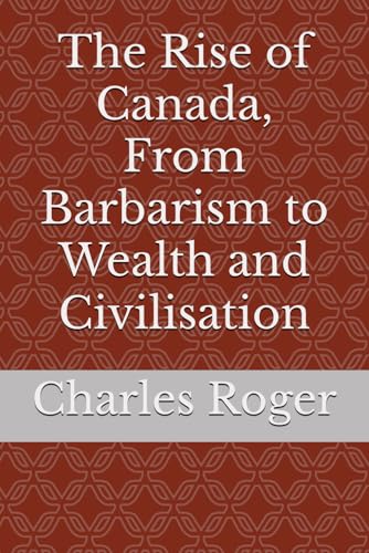 The Rise of Canada, From Barbarism to Wealth and Civilisation von Independently published