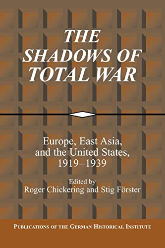 The Shadows of Total War: Europe, East Asia, and the United States, 1919-1939 (Publications of the German Historical Institute)
