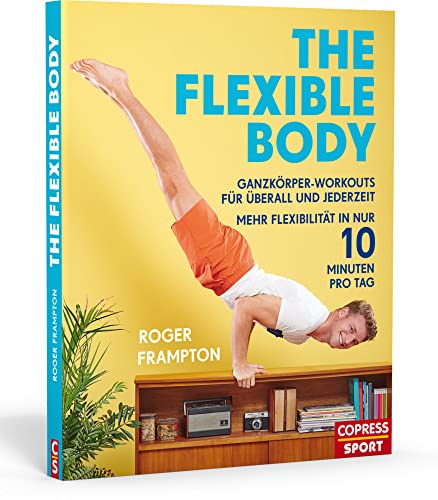 The Flexible Body. Ganzkörper-Workouts für überall und jederzeit Mehr Flexibilität in nur 10 Minuten pro Tag von COPRESS