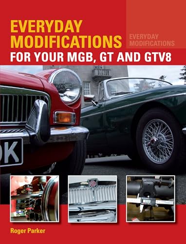 Everyday Modifications For Your MGB, GT and GTV8: How to Make Your Classic Car Easier to Live with and Enjoy