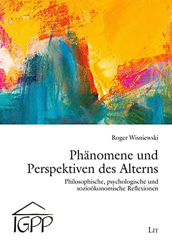 Phänomene und Perspektiven des Alterns: Philosophische, psychologische und sozioökonomische Reflexionen von LIT Verlag