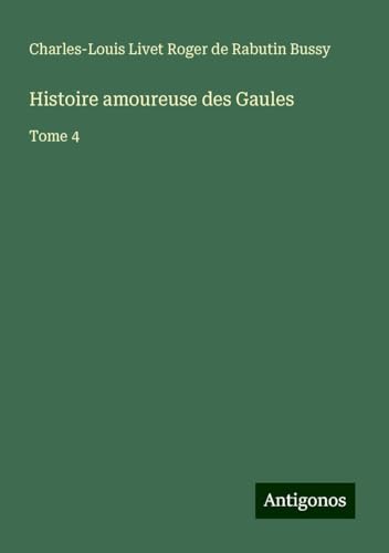 Histoire amoureuse des Gaules: Tome 4 von Antigonos Verlag