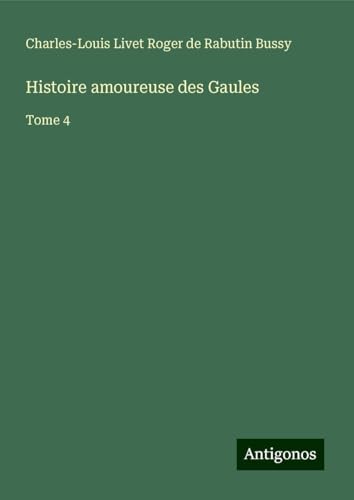 Histoire amoureuse des Gaules: Tome 4 von Antigonos Verlag