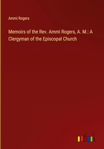 Memoirs of the Rev. Ammi Rogers, A. M.: A Clergyman of the Episcopal Church