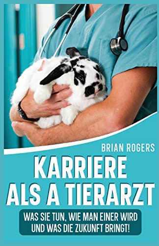 Karriere Als a Tierarzt: Was Sie Tun, Wie Man Einer Wird Und Was Die Zukunft Bringt! von Golgotha Press